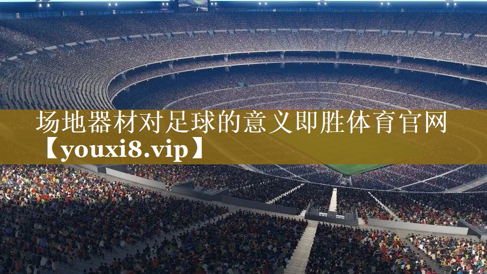 场地器材对足球的意义即胜体育官网