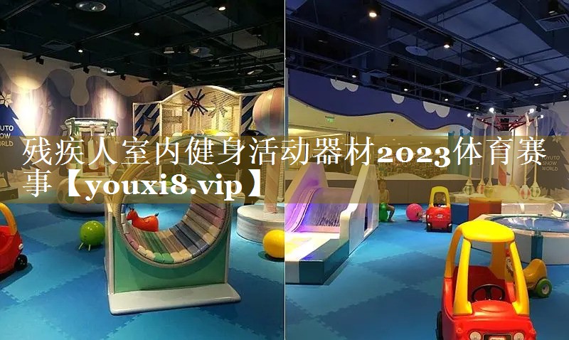 残疾人室内健身活动器材2023体育赛事