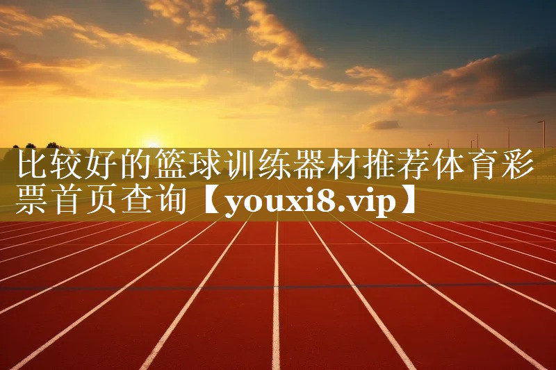 比较好的篮球训练器材推荐体育彩票首页查询