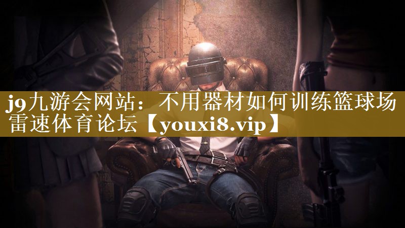 j9九游会网站：不用器材如何训练篮球场雷速体育论坛