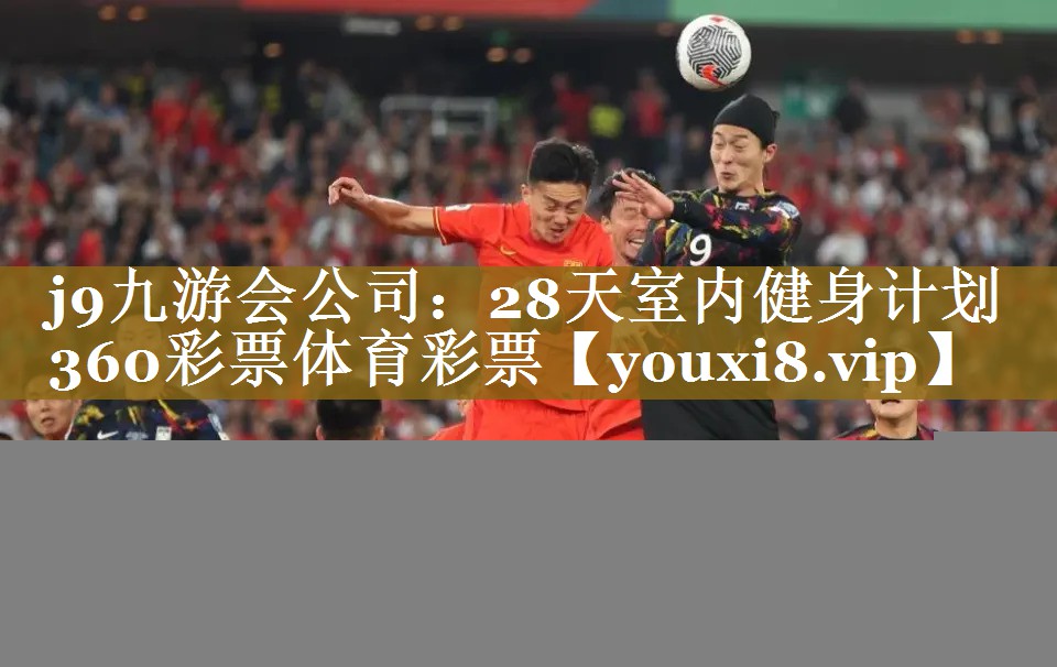 j9九游会公司：28天室内健身计划360彩票体育彩票