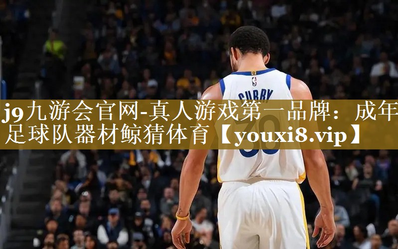 j9九游会官网-真人游戏第一品牌：成年足球队器材鲸猜体育
