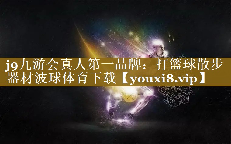 j9九游会真人第一品牌：打篮球散步器材波球体育下载