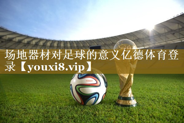 场地器材对足球的意义亿德体育登录