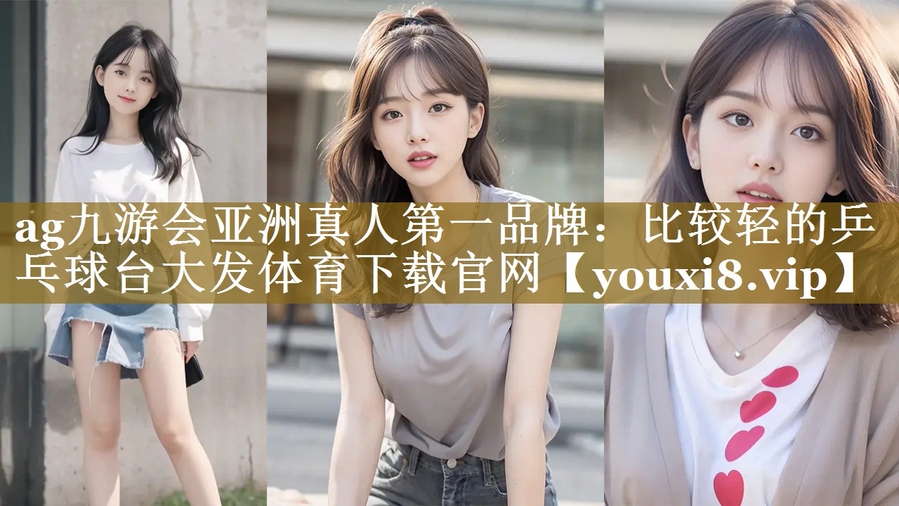 ag九游会亚洲真人第一品牌：比较轻的乒乓球台大发体育下载官网