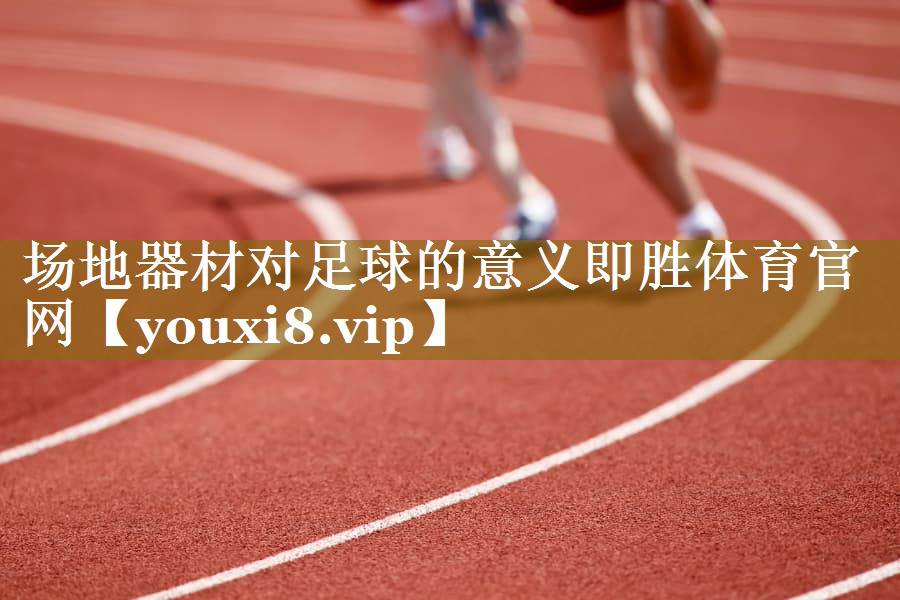 场地器材对足球的意义即胜体育官网