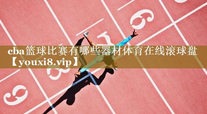 cba篮球比赛有哪些器材体育在线滚球盘