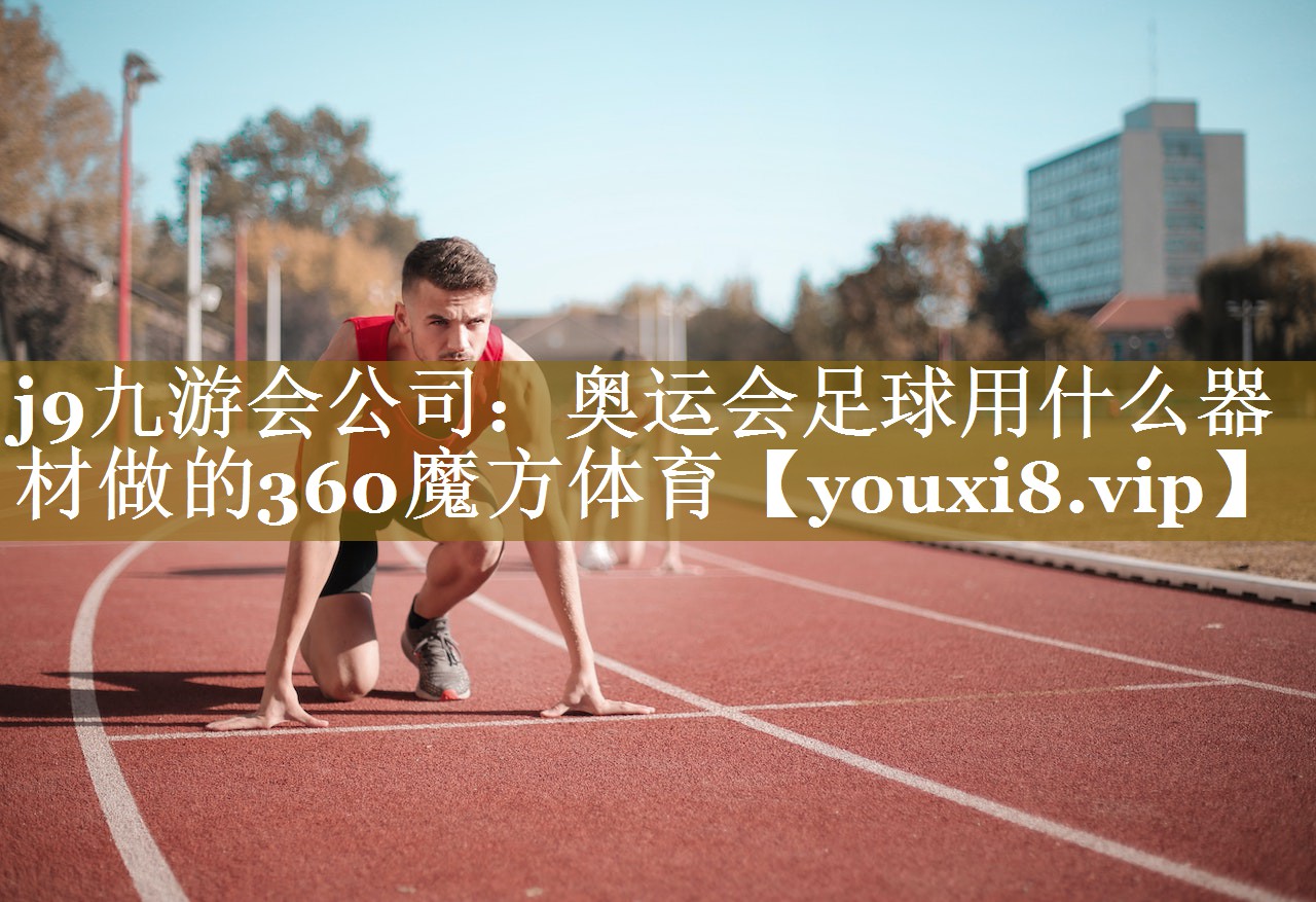 j9九游会公司：奥运会足球用什么器材做的360魔方体育