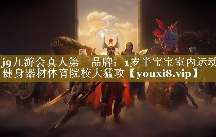 j9九游会真人第一品牌：1岁半宝宝室内运动健身器材体育院校大猛攻