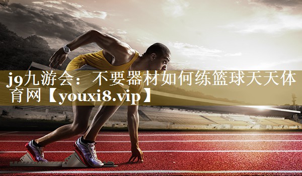j9九游会：不要器材如何练篮球天天体育网