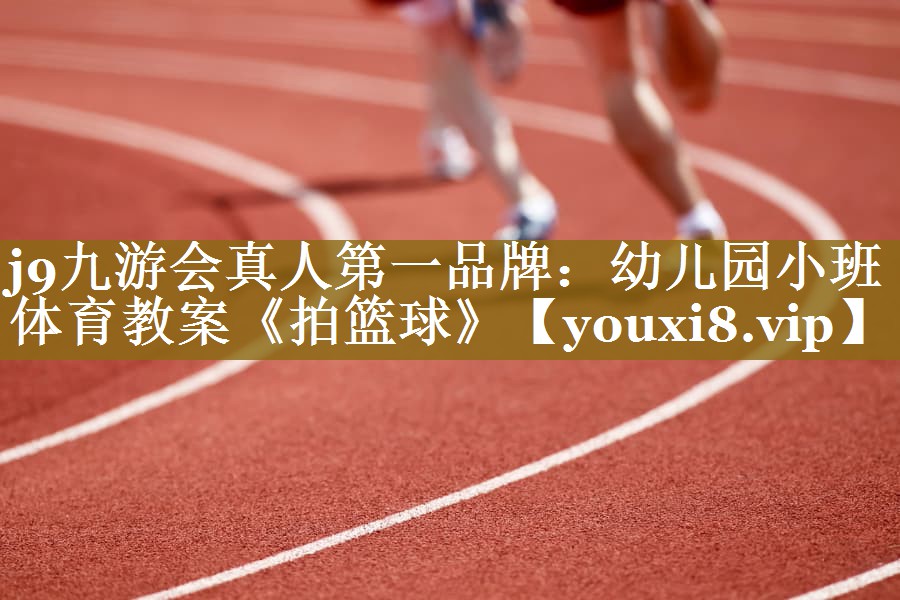 j9九游会真人第一品牌：幼儿园小班体育教案《拍篮球》