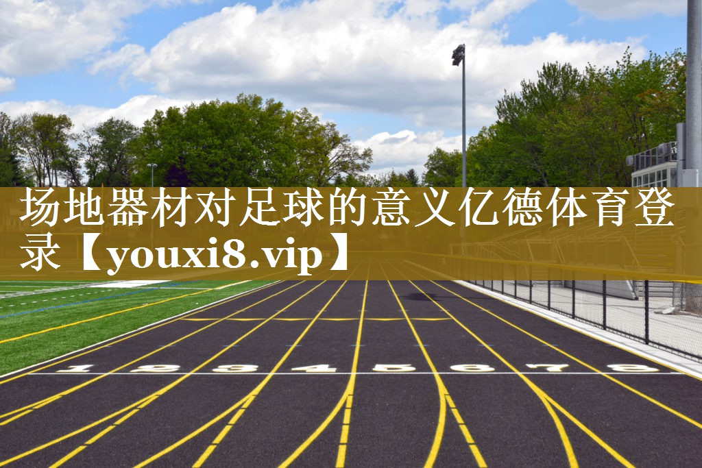 场地器材对足球的意义亿德体育登录