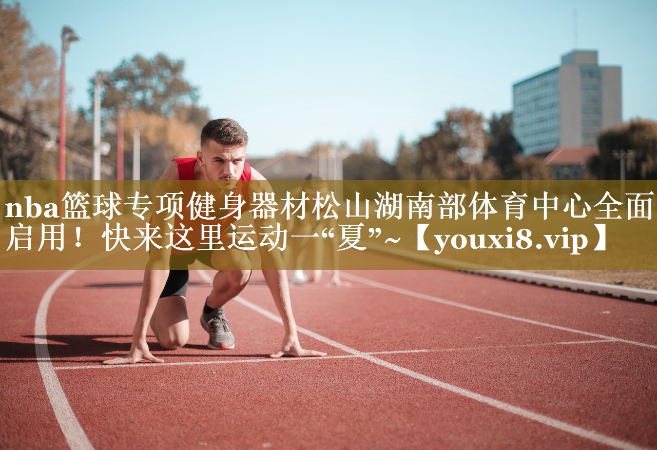 nba篮球专项健身器材松山湖南部体育中心全面启用！快来这里运动一“夏”~