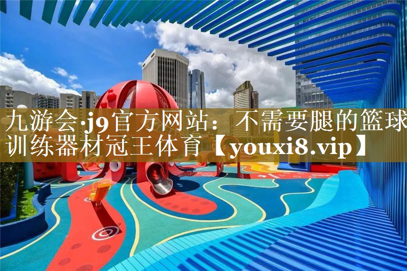 九游会·j9官方网站：不需要腿的篮球训练器材冠王体育