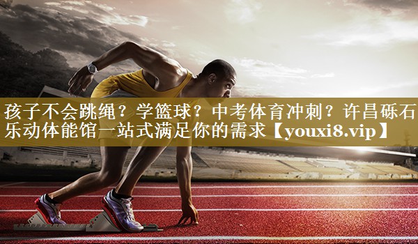 孩子不会跳绳？学篮球？中考体育冲刺？许昌砾石乐动体能馆一站式满足你的需求