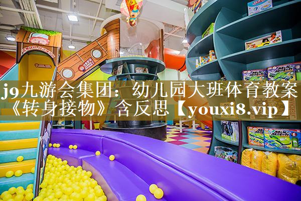 j9九游会集团：幼儿园大班体育教案《转身接物》含反思