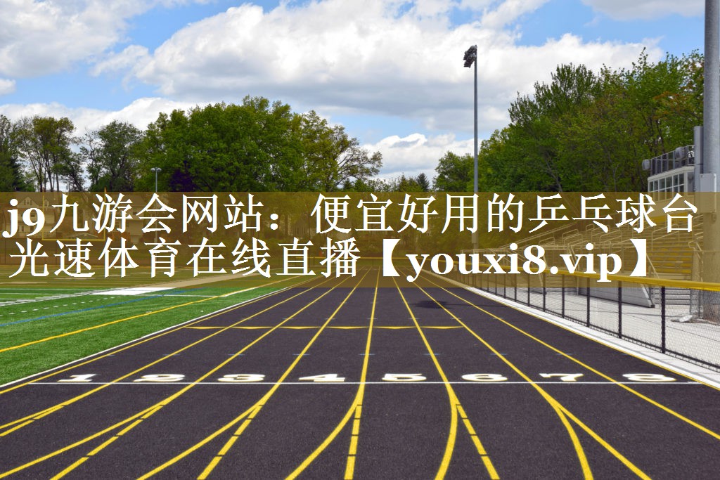 j9九游会网站：便宜好用的乒乓球台光速体育在线直播