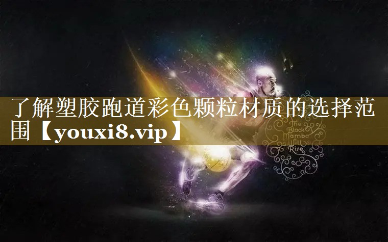 了解塑胶跑道彩色颗粒材质的选择范围