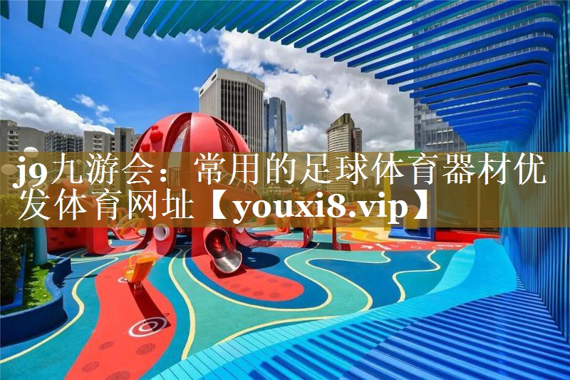 j9九游会：常用的足球体育器材优发体育网址