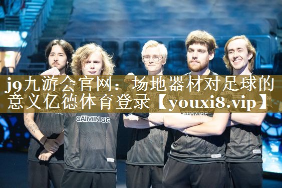 j9九游会官网：场地器材对足球的意义亿德体育登录