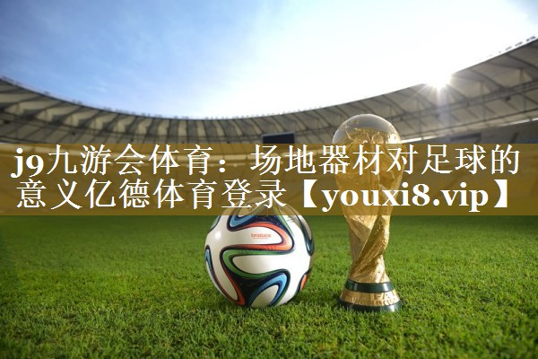 j9九游会体育：场地器材对足球的意义亿德体育登录