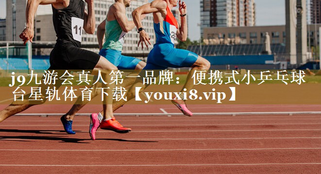 j9九游会真人第一品牌：便携式小乒乓球台星轨体育下载
