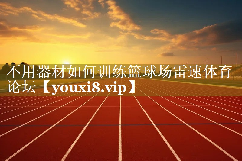不用器材如何训练篮球场雷速体育论坛