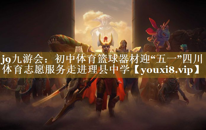 j9九游会：初中体育篮球器材迎“五一”四川体育志愿服务走进理县中学