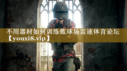 不用器材如何训练篮球场雷速体育论坛