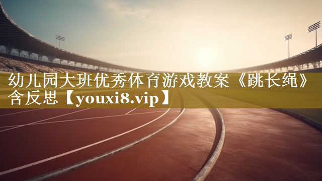 幼儿园大班优秀体育游戏教案《跳长绳》含反思