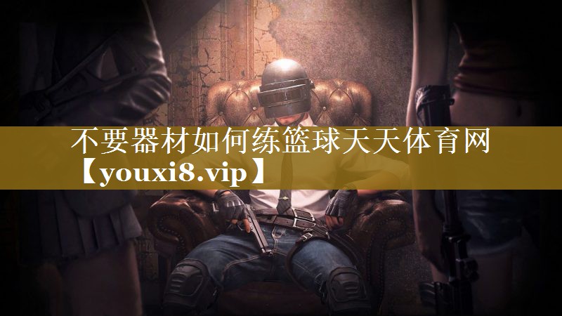 不要器材如何练篮球天天体育网