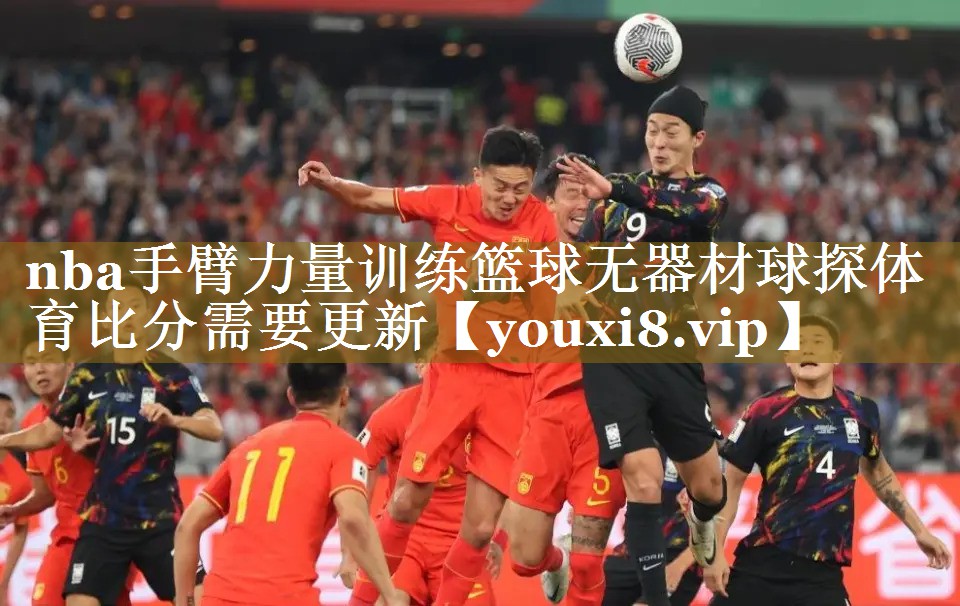 nba手臂力量训练篮球无器材球探体育比分需要更新
