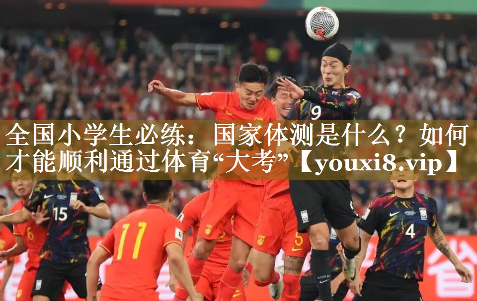 全国小学生必练：国家体测是什么？如何才能顺利通过体育“大考”