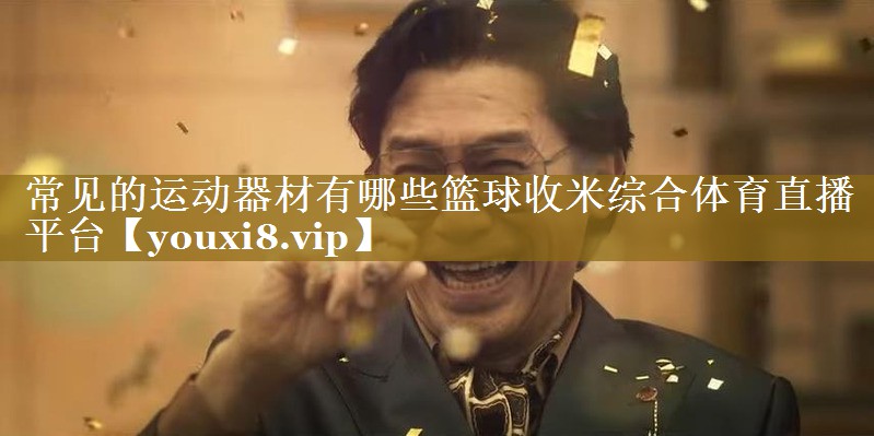 常见的运动器材有哪些篮球收米综合体育直播平台
