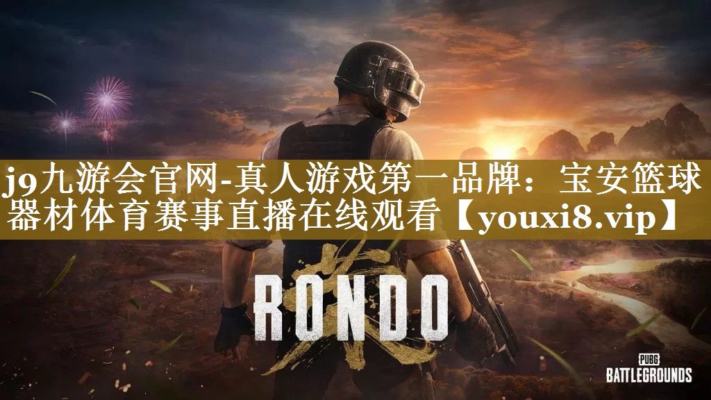 j9九游会官网-真人游戏第一品牌：宝安篮球器材体育赛事直播在线观看