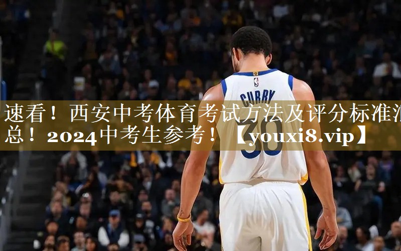 速看！西安中考体育考试方法及评分标准汇总！2024中考生参考！