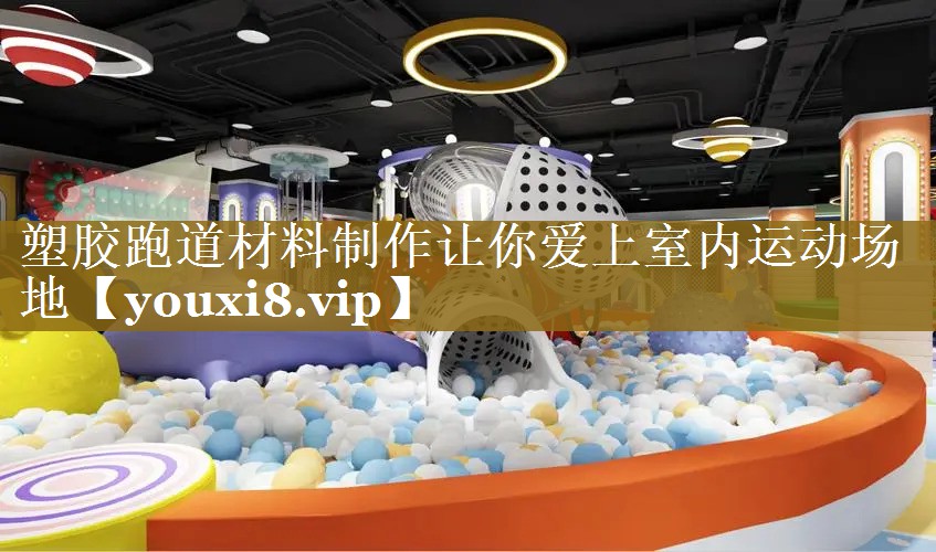 塑胶跑道材料制作让你爱上室内运动场地
