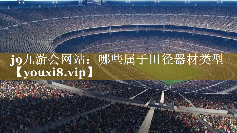j9九游会网站：哪些属于田径器材类型
