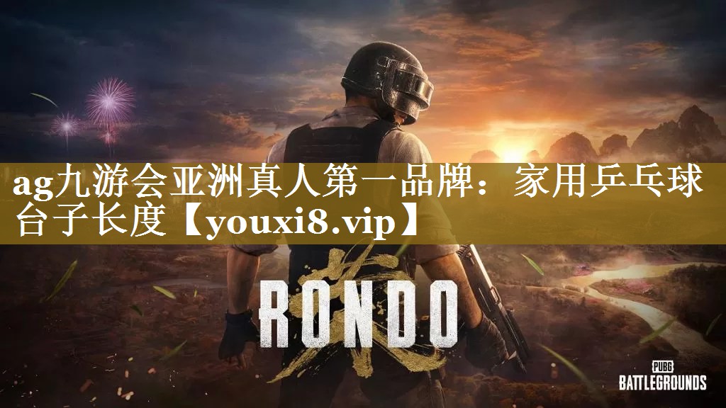 ag九游会亚洲真人第一品牌：家用乒乓球台子长度