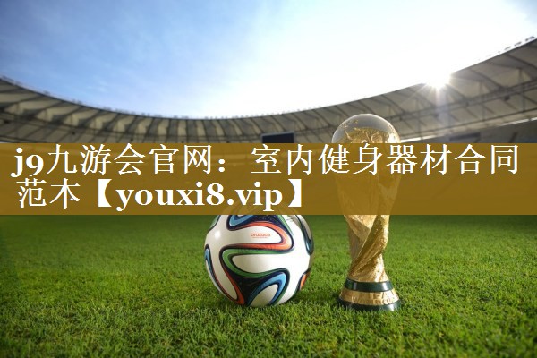 j9九游会官网：室内健身器材合同范本