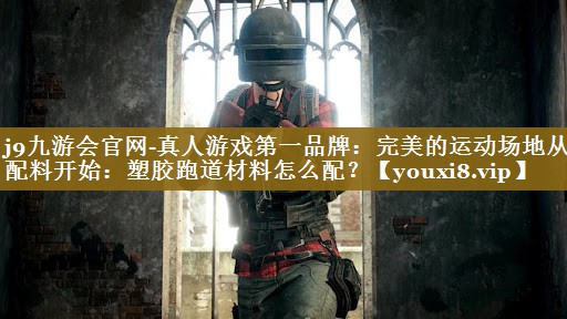 j9九游会官网-真人游戏第一品牌：完美的运动场地从配料开始：塑胶跑道材料怎么配？