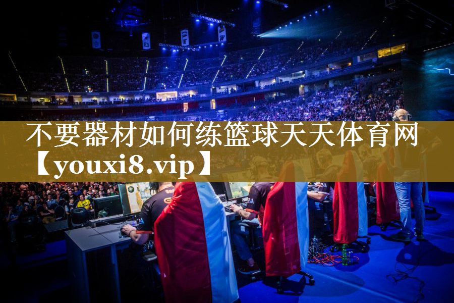 不要器材如何练篮球天天体育网