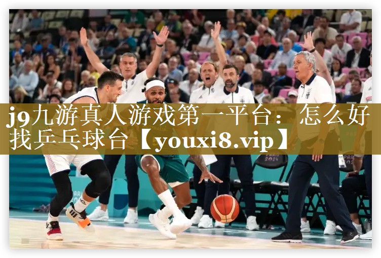j9九游真人游戏第一平台：怎么好找乒乓球台