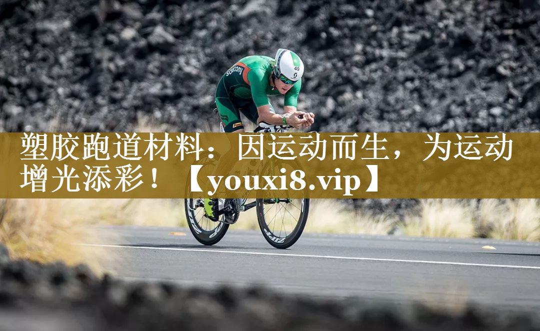 塑胶跑道材料:因运动而生,为运动增光添彩! 塑胶跑道材料:因运动而生,为运动增光添彩!