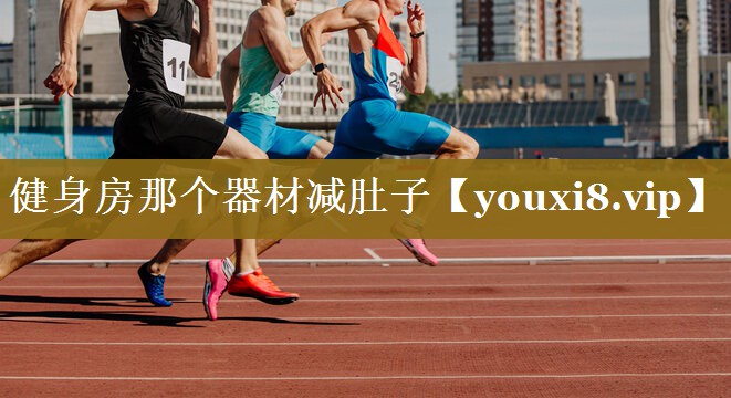 健身房那个器材减肚子 健身房那个器材减肚子