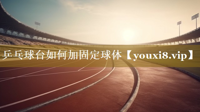 乒乓球台如何加固定球体 乒乓球台如何加固定球体