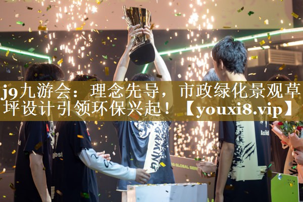 理念先导,市政绿化景观草坪设计引领环保兴起! 理念先导,市政绿化景观草坪设计引领环保兴起!