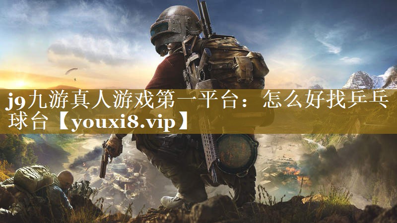 怎么好找乒乓球台 怎么好找乒乓球台